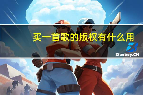 买一首歌的版权有什么用（买一首歌的版权多少钱）