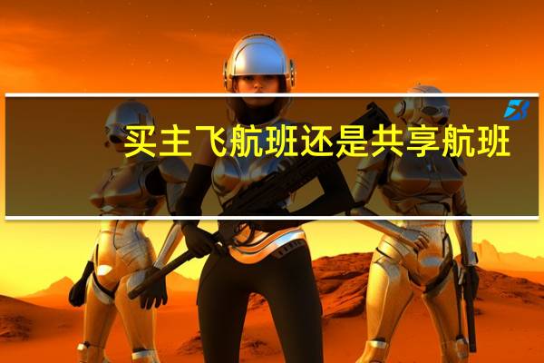 买主飞航班还是共享航班