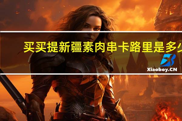 买买提 新疆素肉串卡路里是多少