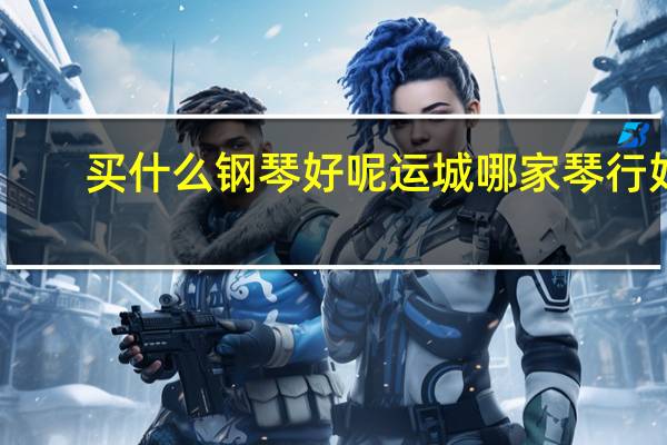 买什么钢琴好呢 运城哪家琴行好