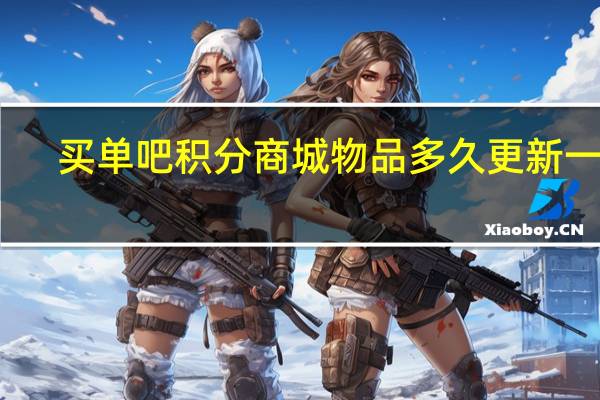 买单吧积分商城物品多久更新一次（买单吧积分商城）