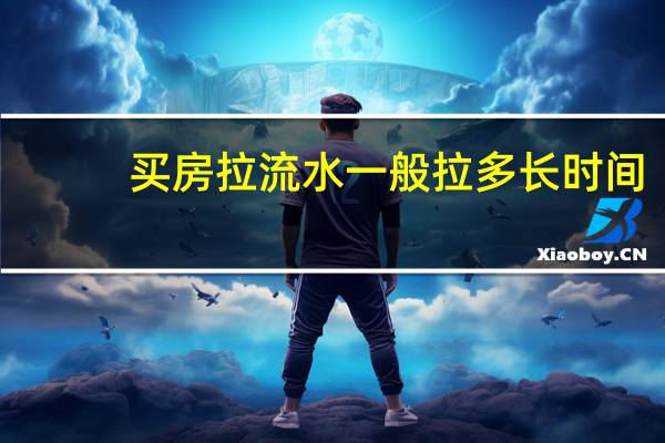 买房拉流水一般拉多长时间