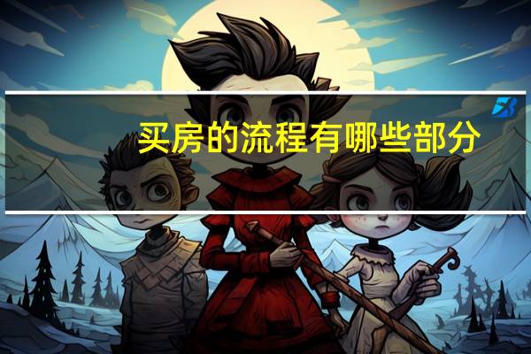 买房的流程有哪些部分?买房的具体流程有哪些?