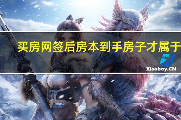 买房网签后房本到手房子才属于你