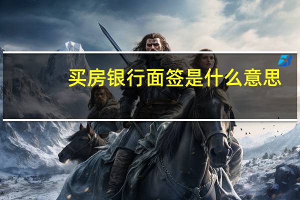 买房银行面签是什么意思（银行面签是什么意思）