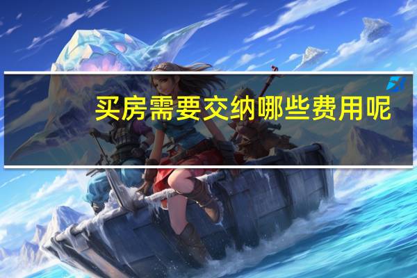 买房需要交纳哪些费用呢（买房需要交纳哪些费用）