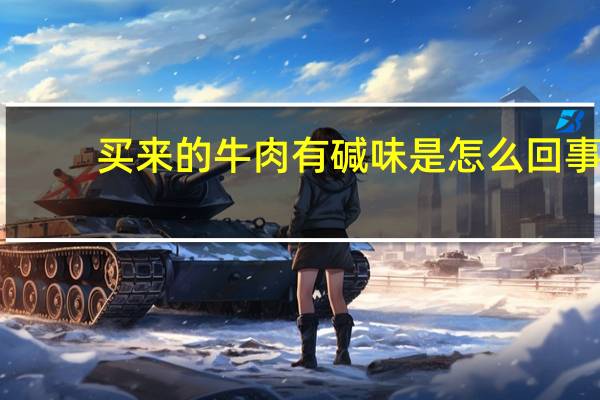 买来的牛肉有碱味是怎么回事