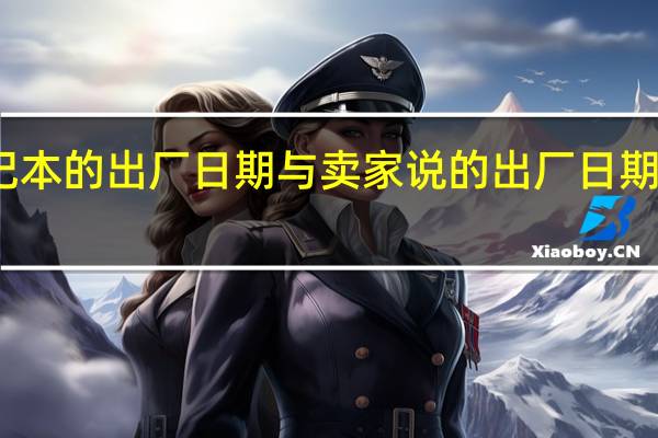 买的笔记本的出厂日期与卖家说的出厂日期不一样怎么办
