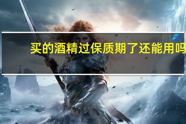 买的酒精过保质期了还能用吗?