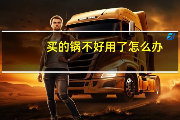 买的锅不好用了怎么办