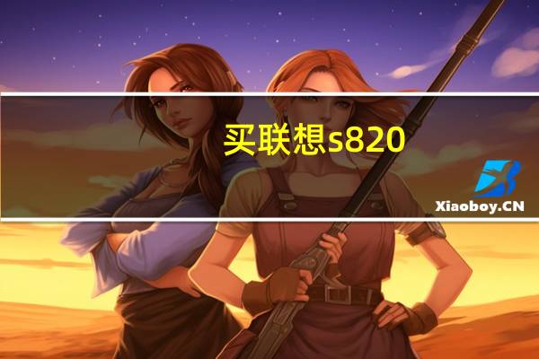 买联想s820(联想s820手机怎么样(联想s820好吗))