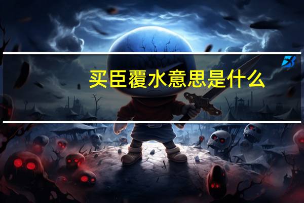 买臣覆水意思是什么