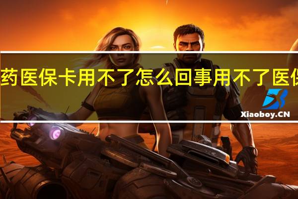 买药医保卡用不了怎么回事　用不了医保卡原因
