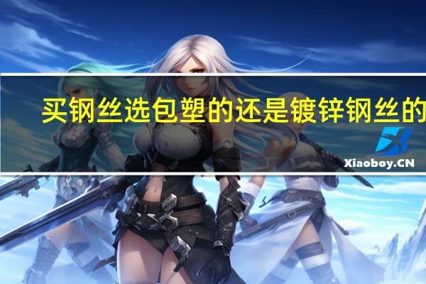 买钢丝选包塑的还是镀锌钢丝的好