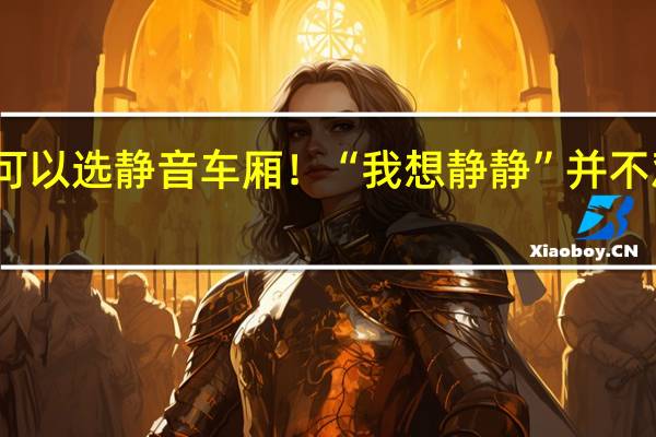 买高铁票时可以选静音车厢！“我想静静”并不难 到底什么情况呢