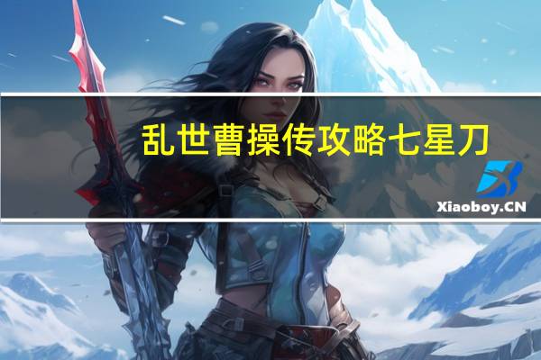 乱世曹操传攻略七星刀（乱世曹操传攻略）