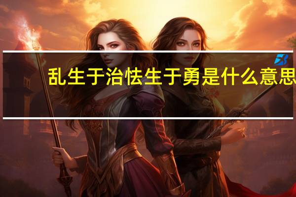 乱生于治怯生于勇是什么意思