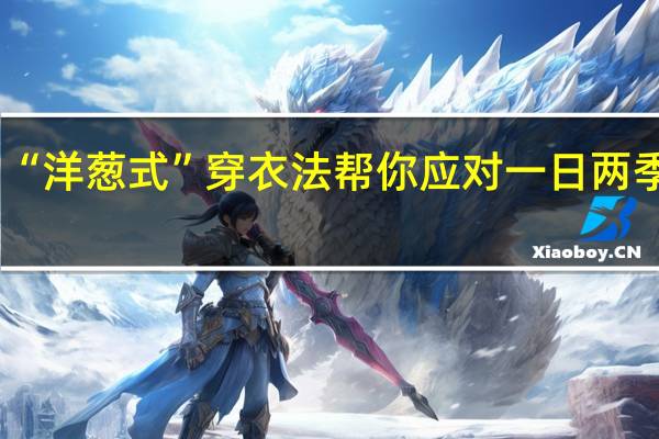 乱穿衣模式开启！“洋葱式”穿衣法帮你应对一日两季的天气 到底什么情况呢