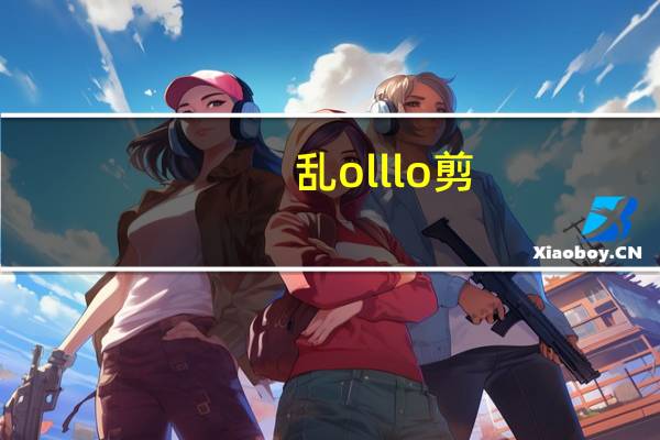 乱olllo剪（乱ol私服）