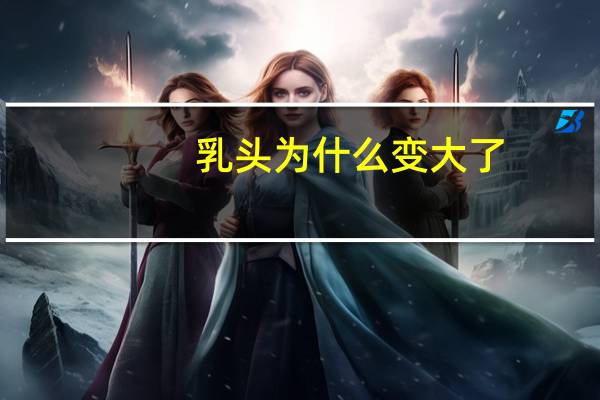 乳头为什么变大了，巨乳症原因是什么