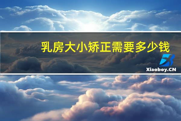 乳房大小矫正需要多少钱，乳房一个大一个小怎么回事