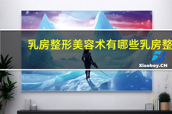 乳房整形美容术有哪些 乳房整形的脂肪注射有哪些