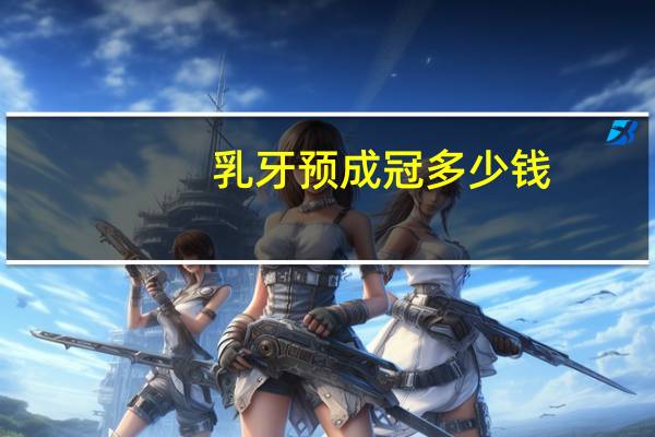 乳牙预成冠多少钱(预成冠适合多大孩子)
