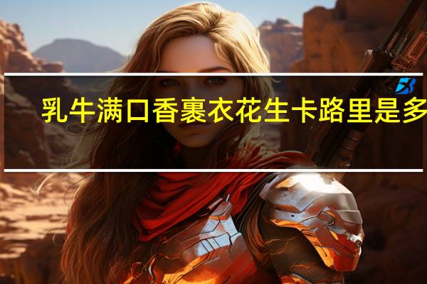 乳牛 满口香裹衣花生卡路里是多少