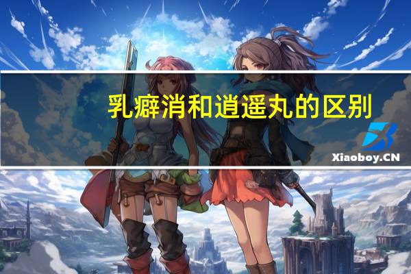 乳癖消和逍遥丸的区别（乳腺增生吃乳癖消和逍遥丸有用吗）