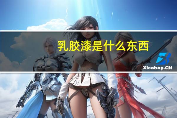 乳胶漆是什么东西，乳胶漆到底有哪些好处