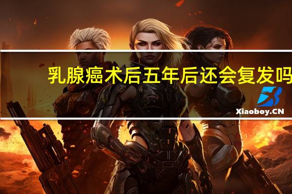 乳腺癌术后五年后还会复发吗（什么样的乳腺癌易复发）