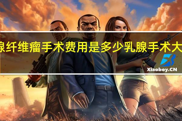 乳腺纤维瘤手术费用是多少 乳腺手术大概多少钱