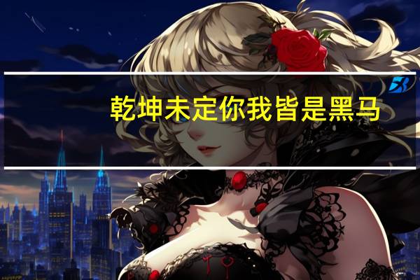乾坤未定你我皆是黑马,胜负未分,你我都有可能什么意思