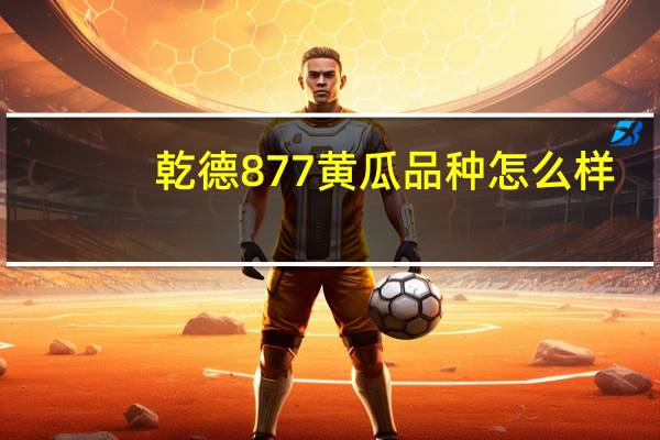 乾德877黄瓜品种怎么样