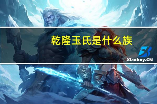 乾隆玉氏是什么族