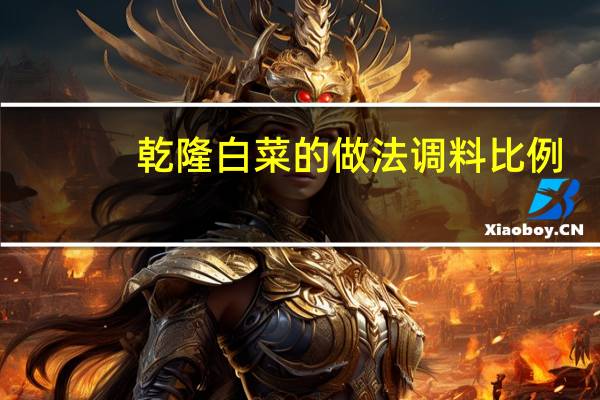 乾隆白菜的做法调料比例（乾隆白菜的做法）