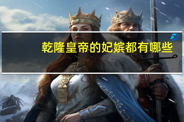 乾隆皇帝的妃嫔都有哪些