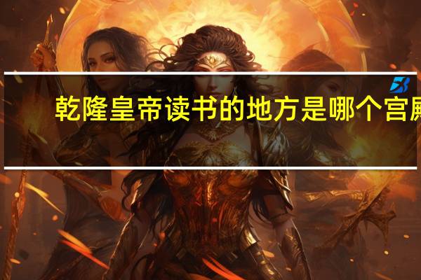 乾隆皇帝读书的地方是哪个宫殿