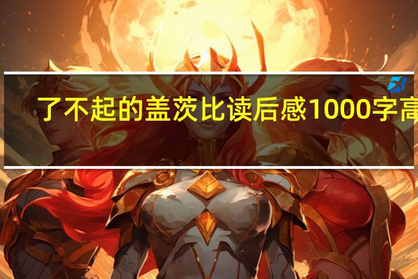 了不起的盖茨比读后感1000字高中(了不起的盖茨比读后感1000字)