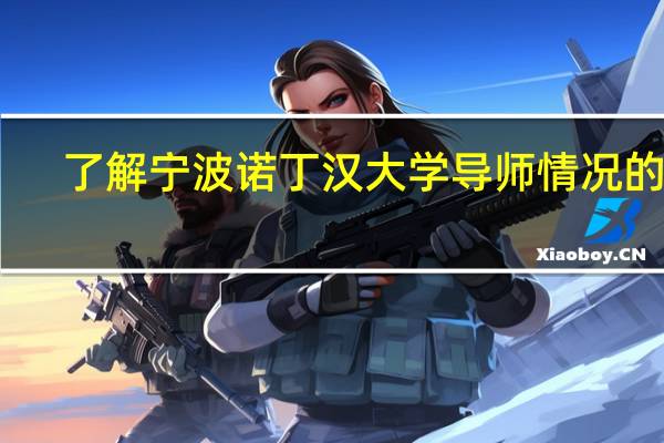 了解宁波诺丁汉大学导师情况的进