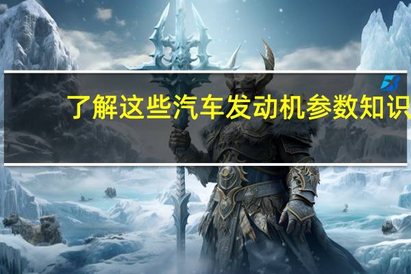 了解这些汽车发动机参数知识