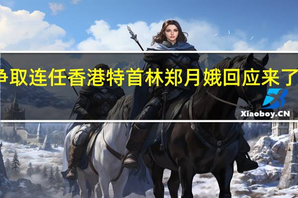 争取连任香港特首林郑月娥回应来了附详情