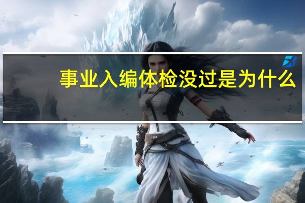事业入编体检没过是为什么