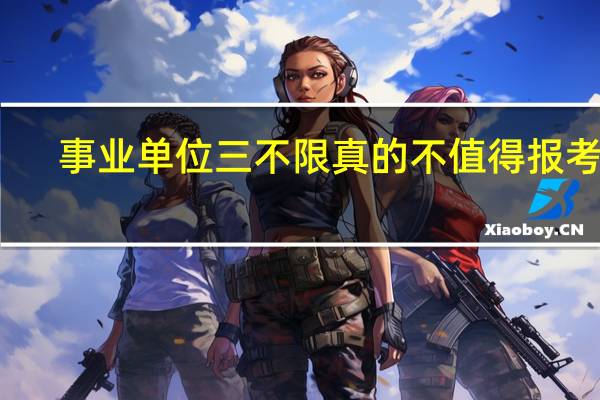事业单位三不限真的不值得报考吗