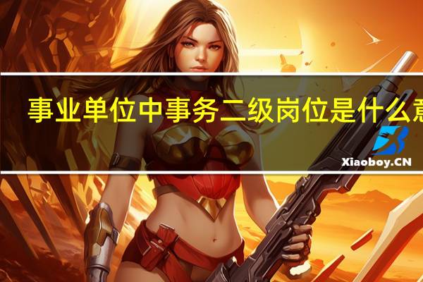 事业单位中事务二级岗位是什么意思