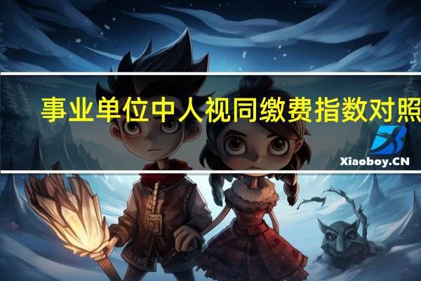 事业单位中人视同缴费指数对照表（事业单位中人）