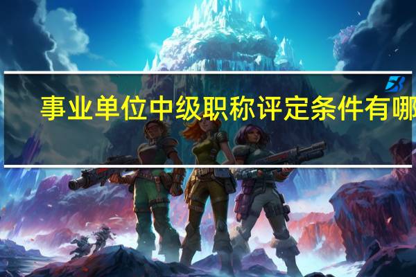 事业单位中级职称评定条件有哪些