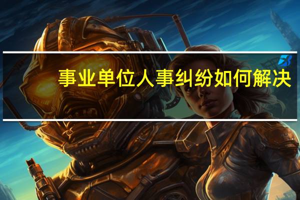 事业单位人事纠纷如何解决