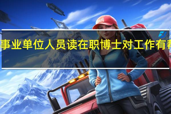 事业单位人员读在职博士对工作有帮助吗