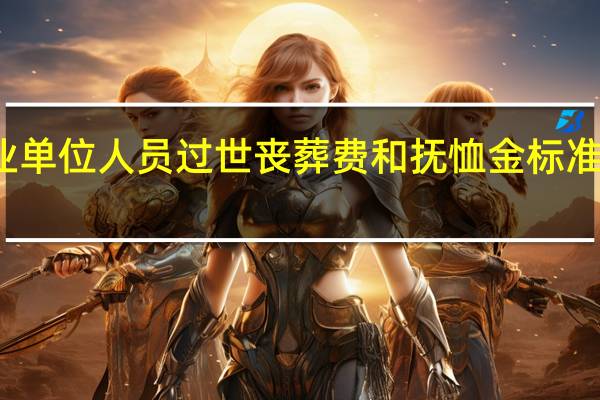 事业单位人员过世丧葬费和抚恤金标准是怎样的